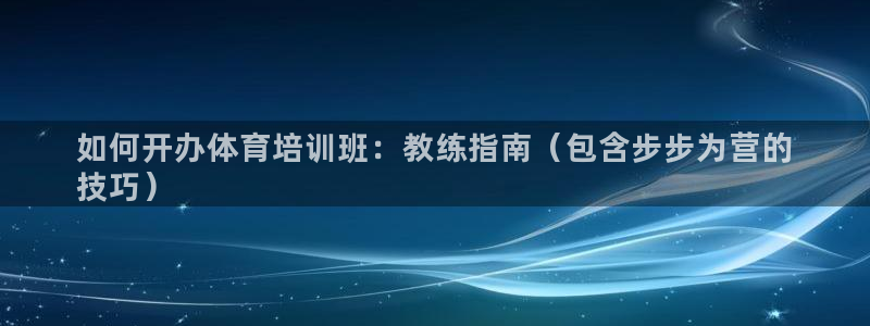 欧陆娱乐群里怎么进：如何开办体育培训班：教练指南（包