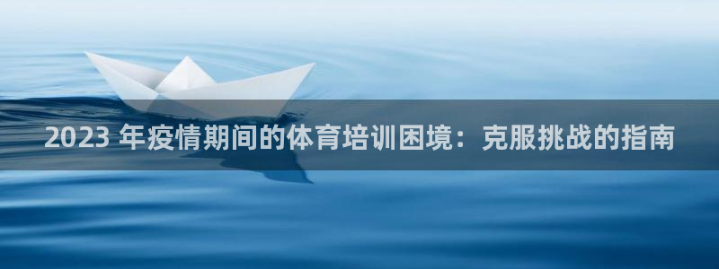 欧陆娱乐登录平台官网：2023 年疫情期间的体育培训